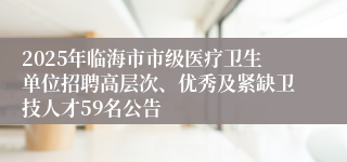 2025年临海市市级医疗卫生单位招聘高层次、优秀及紧缺卫技人才59名公告