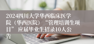 2024四川大学华西临床医学院（华西医院）“管理培训生项目” 应届毕业生招录10人公告