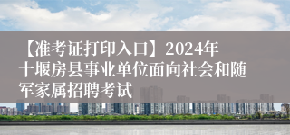 【准考证打印入口】2024年十堰房县事业单位面向社会和随军家属招聘考试