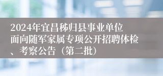 2024年宜昌秭归县事业单位面向随军家属专项公开招聘体检、考察公告（第二批）