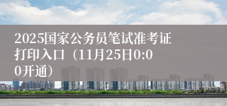 2025国家公务员笔试准考证打印入口（11月25日0:00开通）