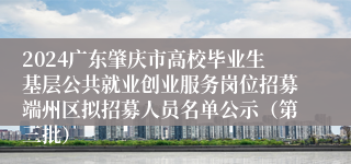 2024广东肇庆市高校毕业生基层公共就业创业服务岗位招募端州区拟招募人员名单公示（第三批）