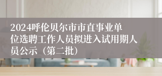 2024呼伦贝尔市市直事业单位选聘工作人员拟进入试用期人员公示（第二批）