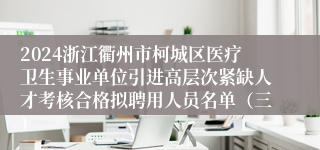 2024浙江衢州市柯城区医疗卫生事业单位引进高层次紧缺人才考核合格拟聘用人员名单（三）