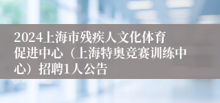 2024上海市残疾人文化体育促进中心（上海特奥竞赛训练中心）招聘1人公告