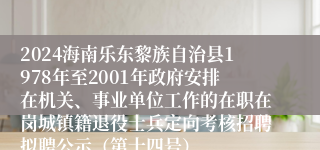 2024海南乐东黎族自治县1978年至2001年政府安排在机关、事业单位工作的在职在岗城镇籍退役士兵定向考核招聘拟聘公示（第十四号）