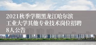 2021秋季学期黑龙江哈尔滨工业大学其他专业技术岗位招聘8人公告