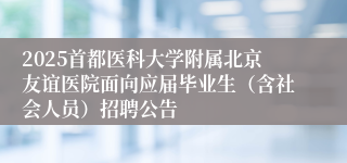 2025首都医科大学附属北京友谊医院面向应届毕业生（含社会人员）招聘公告