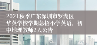 2021秋季广东深圳市罗湖区华英学校学期急招小学英语、初中地理教师2人公告