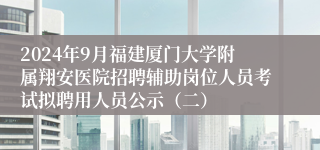 2024年9月福建厦门大学附属翔安医院招聘辅助岗位人员考试拟聘用人员公示（二）