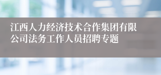 江西人力经济技术合作集团有限公司法务工作人员招聘专题