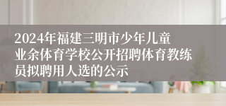 2024年福建三明市少年儿童业余体育学校公开招聘体育教练员拟聘用人选的公示