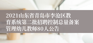 2021山东省青岛市李沧区教育系统第二批招聘控制总量备案管理幼儿教师80人公告