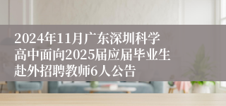 2024年11月广东深圳科学高中面向2025届应届毕业生赴外招聘教师6人公告