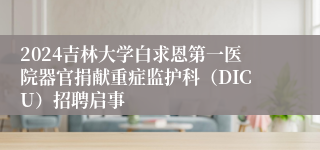 2024吉林大学白求恩第一医院器官捐献重症监护科（DICU）招聘启事