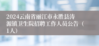 2024云南省丽江市永胜县涛源镇卫生院招聘工作人员公告（1人）