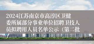 2024江苏南京市高淳区卫健委所属部分事业单位招聘卫技人员拟聘用人员名单公示（第二批）