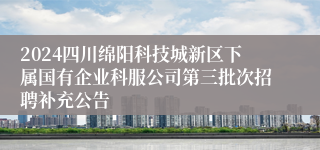 2024四川绵阳科技城新区下属国有企业科服公司第三批次招聘补充公告