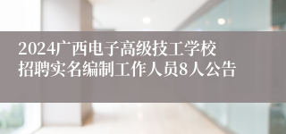 2024广西电子高级技工学校招聘实名编制工作人员8人公告