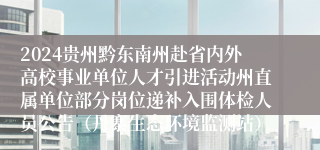 2024贵州黔东南州赴省内外高校事业单位人才引进活动州直属单位部分岗位递补入围体检人员公告（丹寨生态环境监测站）