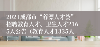 2021成都市“蓉漂人才荟”招聘教育人才、卫生人才2165人公告（教育人才1335人）