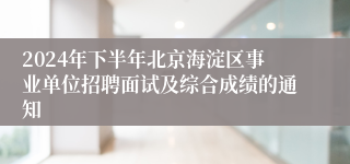 2024年下半年北京海淀区事业单位招聘面试及综合成绩的通知