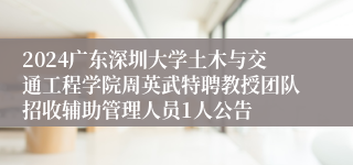 2024广东深圳大学土木与交通工程学院周英武特聘教授团队招收辅助管理人员1人公告