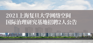 2021上海复旦大学网络空间国际治理研究基地招聘2人公告