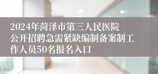 2024年菏泽市第三人民医院公开招聘急需紧缺编制备案制工作人员50名报名入口