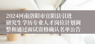 2024河南洛阳市宜阳县引进研究生学历专业人才岗位计划调整和通过面试资格确认名单公告