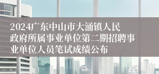 2024广东中山市大涌镇人民政府所属事业单位第二期招聘事业单位人员笔试成绩公布