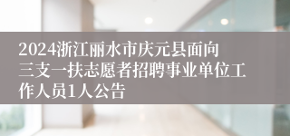 2024浙江丽水市庆元县面向三支一扶志愿者招聘事业单位工作人员1人公告