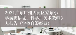 2021广东广州天河区棠东小学诚聘语文、科学、美术教师3人公告（学校自筹经费）