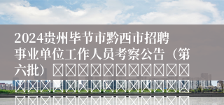 2024贵州毕节市黔西市招聘事业单位工作人员考察公告（第六批）																																											2024-11-06