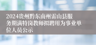 2024贵州黔东南州雷山县服务期满特岗教师拟聘用为事业单位人员公示