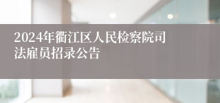 2024年衢江区人民检察院司法雇员招录公告