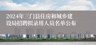 2024年三门县住房和城乡建设局招聘拟录用人员名单公布