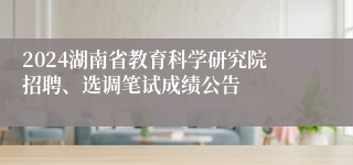 2024湖南省教育科学研究院招聘、选调笔试成绩公告