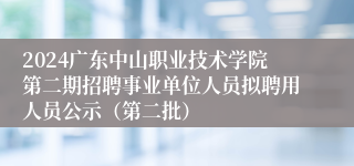 2024广东中山职业技术学院第二期招聘事业单位人员拟聘用人员公示（第二批）