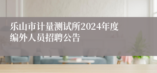 乐山市计量测试所2024年度编外人员招聘公告