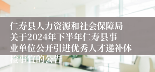 仁寿县人力资源和社会保障局 关于2024年下半年仁寿县事业单位公开引进优秀人才递补体检事宜的公告