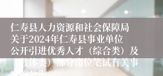 仁寿县人力资源和社会保障局 关于2024年仁寿县事业单位公开引进优秀人才（综合类）及（教体类）部分岗位笔试有关事宜的公告