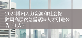 2024博州人力资源和社会保障局高层次急需紧缺人才引进公告（1人）