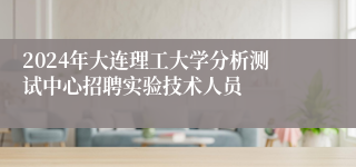 2024年大连理工大学分析测试中心招聘实验技术人员