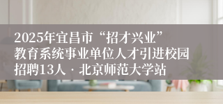 2025年宜昌市“招才兴业”教育系统事业单位人才引进校园招聘13人•北京师范大学站