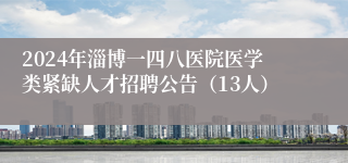 2024年淄博一四八医院医学类紧缺人才招聘公告（13人）