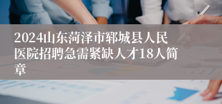 2024山东菏泽市郓城县人民医院招聘急需紧缺人才18人简章