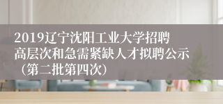 2019辽宁沈阳工业大学招聘高层次和急需紧缺人才拟聘公示（第二批第四次）