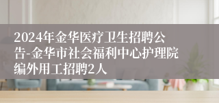 2024年金华医疗卫生招聘公告-金华市社会福利中心护理院编外用工招聘2人