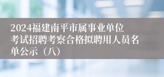 2024福建南平市属事业单位考试招聘考察合格拟聘用人员名单公示（八）